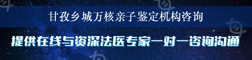 甘孜乡城万核亲子鉴定机构咨询